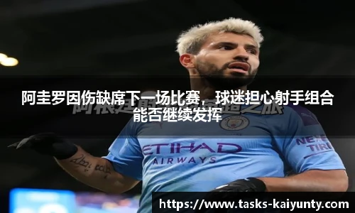 阿圭罗因伤缺席下一场比赛，球迷担心射手组合能否继续发挥