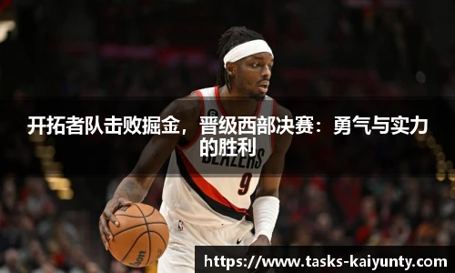 开拓者队击败掘金，晋级西部决赛：勇气与实力的胜利