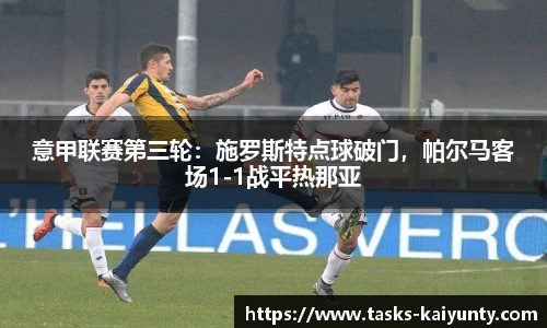 意甲联赛第三轮：施罗斯特点球破门，帕尔马客场1-1战平热那亚
