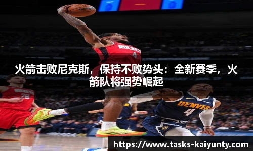 火箭击败尼克斯，保持不败势头：全新赛季，火箭队将强势崛起