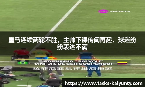 皇马连续两轮不胜，主帅下课传闻再起，球迷纷纷表达不满