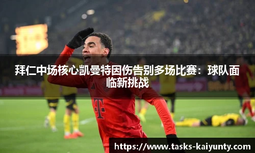 拜仁中场核心凯曼特因伤告别多场比赛：球队面临新挑战