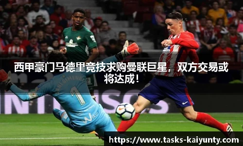 西甲豪门马德里竞技求购曼联巨星，双方交易或将达成！