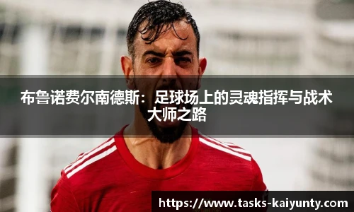 布鲁诺费尔南德斯：足球场上的灵魂指挥与战术大师之路