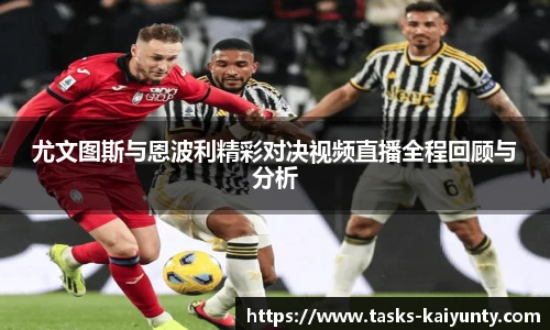 尤文图斯与恩波利精彩对决视频直播全程回顾与分析
