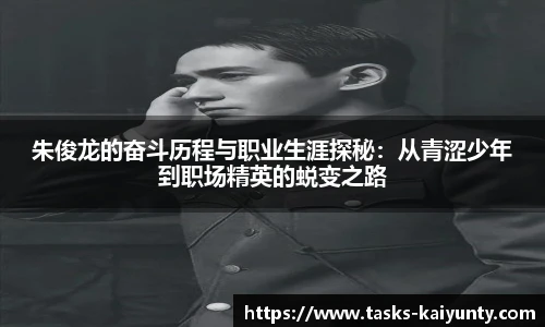 朱俊龙的奋斗历程与职业生涯探秘：从青涩少年到职场精英的蜕变之路