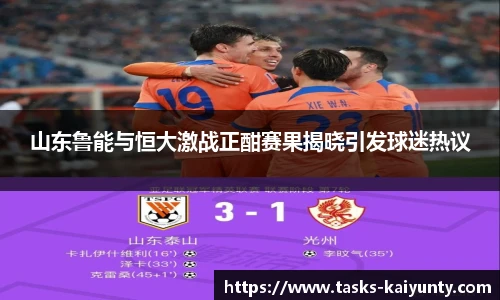 山东鲁能与恒大激战正酣赛果揭晓引发球迷热议