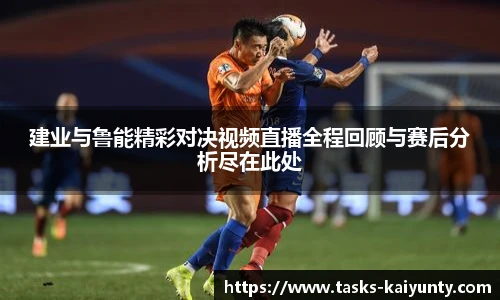建业与鲁能精彩对决视频直播全程回顾与赛后分析尽在此处