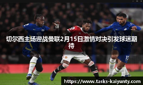 切尔西主场迎战曼联2月15日激情对决引发球迷期待