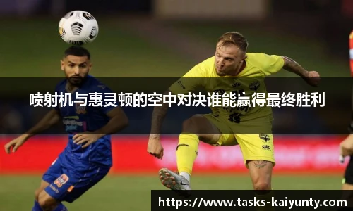 喷射机与惠灵顿的空中对决谁能赢得最终胜利