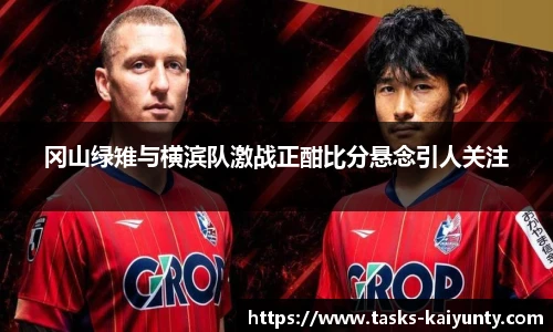 冈山绿雉与横滨队激战正酣比分悬念引人关注