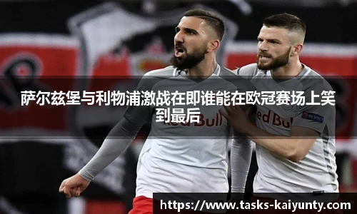 萨尔兹堡与利物浦激战在即谁能在欧冠赛场上笑到最后